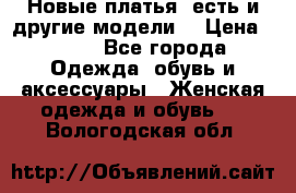 Новые платья, есть и другие модели  › Цена ­ 500 - Все города Одежда, обувь и аксессуары » Женская одежда и обувь   . Вологодская обл.